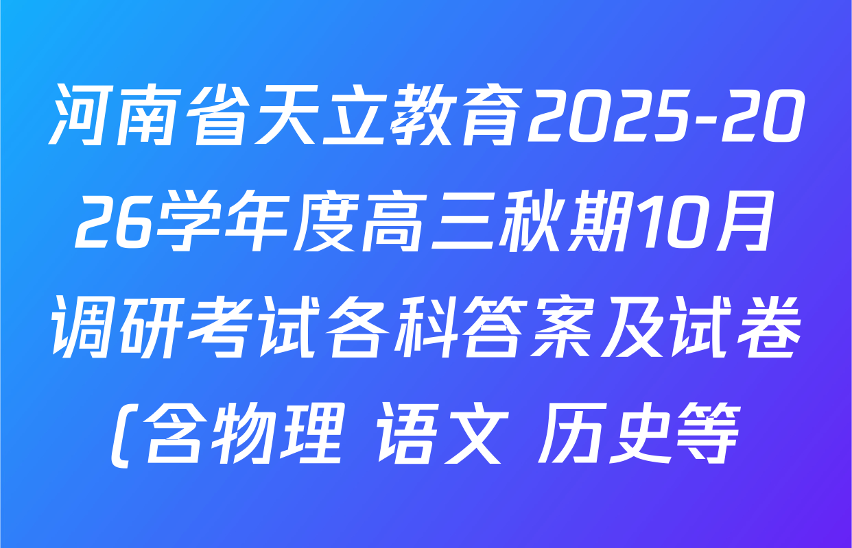 河南省天立教育2025-2026学年度高三秋期10月调研考试各科答案及试卷(含物理 语文 历史等) 河南省天立教育2025-2026学年度高三秋期10月调研考试各科答案及试卷(含物理 语文 历史等)